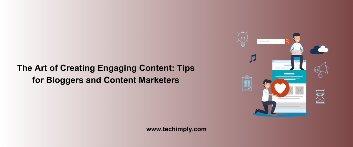 The Art of Creating Engaging Content: Tips for Bloggers and Content Marketers